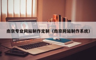 吉安南京专业网站制作定制（南京网站制作系统）