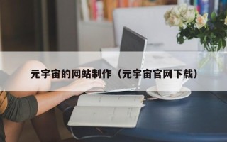吉安元宇宙的网站制作（元宇宙官网下载）