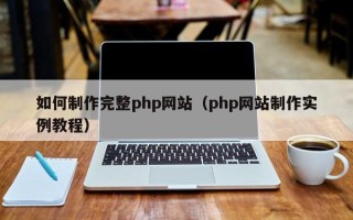吉安如何制作完整php网站（php网站制作实例教程）