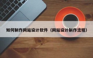 吉安如何制作网站设计软件（网站设计制作流程）