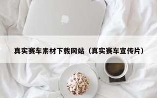 吉安真实赛车素材下载网站（真实赛车宣传片）