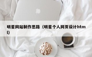 吉安明星网站制作思路（明星个人网页设计html）