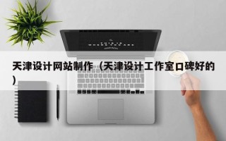 吉安天津设计网站制作（天津设计工作室口碑好的）