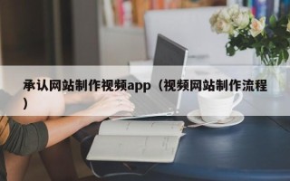 吉安承认网站制作视频app（视频网站制作流程）